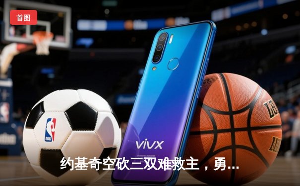 约基奇空砍三双难救主，勇士加时险胜掘金终结对手五连胜