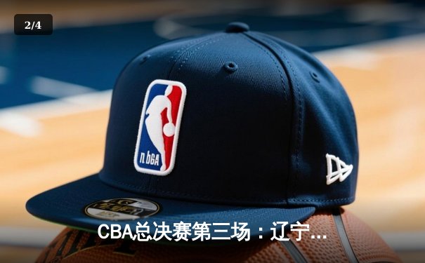 CBA总决赛第三场：辽宁逆转广东夺赛点，郭艾伦关键三分定乾坤 - 2