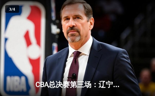 CBA总决赛第三场：辽宁逆转广东夺赛点，郭艾伦关键三分定乾坤 - 3