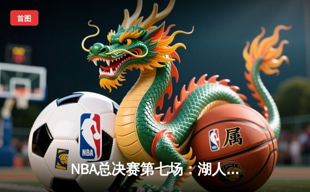 NBA总决赛第七场：湖人队险胜凯尔特人，詹姆斯荣膺FMVP