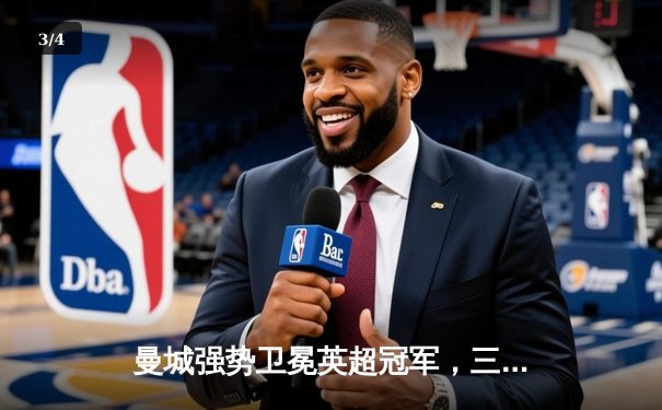 曼城强势卫冕英超冠军，三连冠霸业终成 - 3