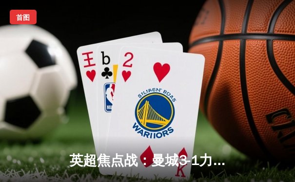 英超焦点战：曼城3-1力克利物浦，哈兰德双响领跑射手榜