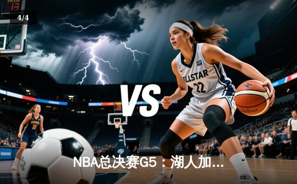 NBA总决赛G5：湖人加时险胜热火，詹姆斯三双助队夺赛点 - 4