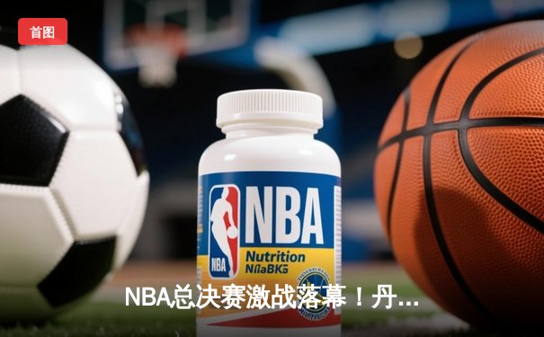 NBA总决赛激战落幕！丹佛掘金主场逆转夺冠创历史