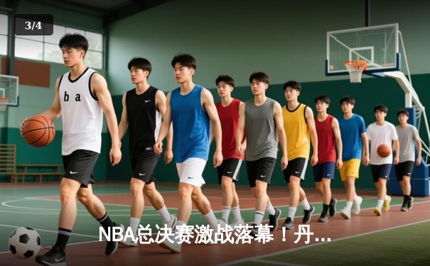 NBA总决赛激战落幕！丹佛掘金主场逆转夺冠创历史 - 3