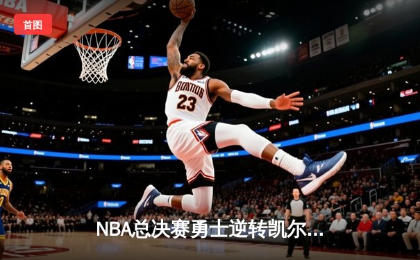 NBA总决赛勇士逆转凯尔特人夺冠 库里狂砍34分加冕FMVP