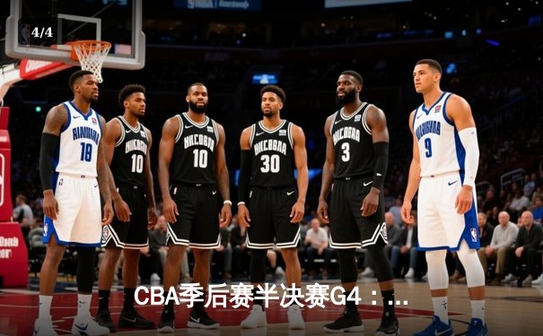 CBA季后赛半决赛G4：辽宁本钢加时逆转广东宏远，总比分3-1拿到赛点 - 4