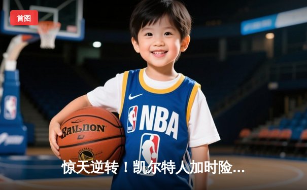 惊天逆转！凯尔特人加时险胜勇士，塔图姆44分创赛季新高