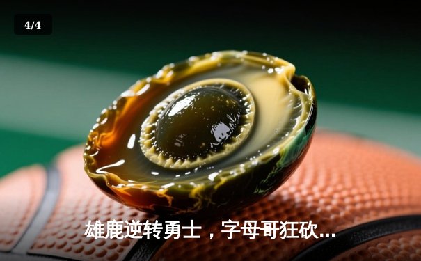 雄鹿逆转勇士，字母哥狂砍40+15率队捍卫主场 - 4