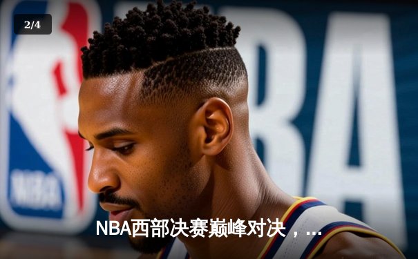 NBA西部决赛巅峰对决，勇士队险胜湖人队挺进总决赛 - 2