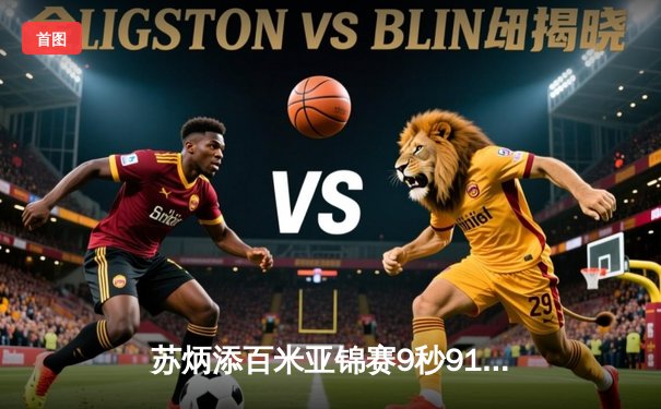 苏炳添百米亚锦赛9秒91夺冠 创赛季亚洲最佳成绩