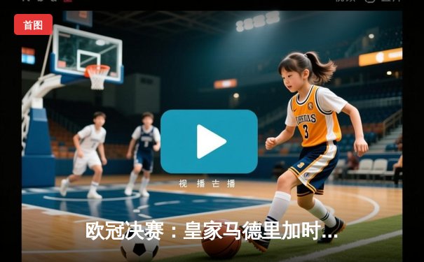 欧冠决赛：皇家马德里加时赛2-1力克多特蒙德 维尼修斯绝杀助队夺第15冠