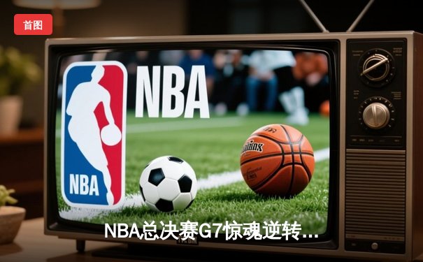NBA总决赛G7惊魂逆转：丹佛掘金108-105险胜迈阿密热火，约基奇41+13+8加冕FMVP