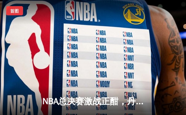NBA总决赛激战正酣，丹佛掘金逆转迈阿密热火夺赛点
