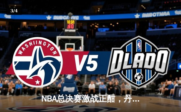 NBA总决赛激战正酣，丹佛掘金逆转迈阿密热火夺赛点 - 3