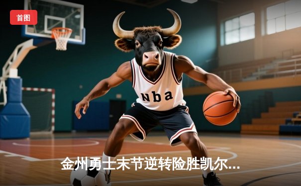 金州勇士末节逆转险胜凯尔特人，库里37分加冕关键先生
